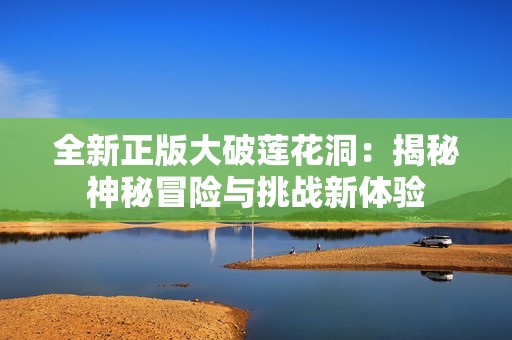 全新正版大破莲花洞：揭秘神秘冒险与挑战新体验