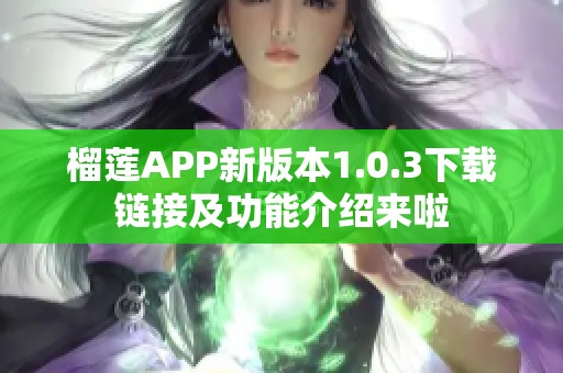 榴莲APP新版本1.0.3下载链接及功能介绍来啦