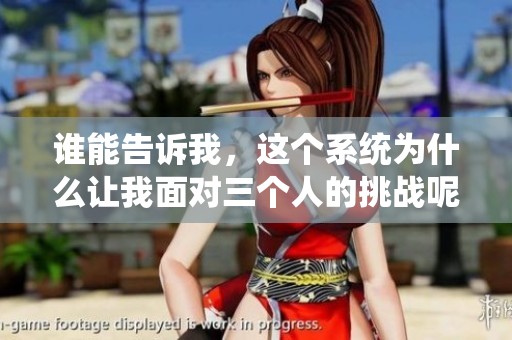 谁能告诉我，这个系统为什么让我面对三个人的挑战呢
