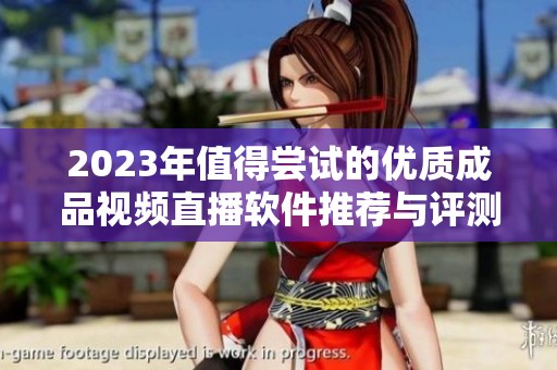 2023年值得尝试的优质成品视频直播软件推荐与评测