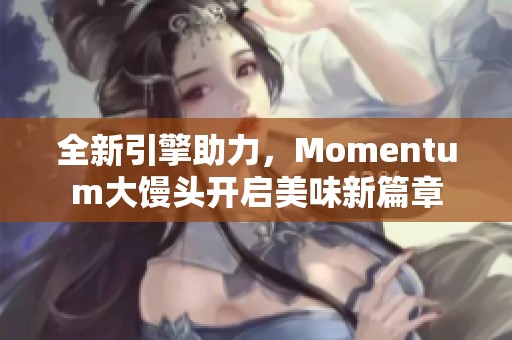 全新引擎助力，Momentum大馒头开启美味新篇章