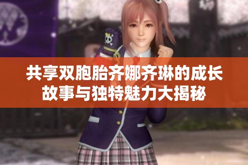 共享双胞胎齐娜齐琳的成长故事与独特魅力大揭秘