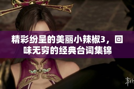 精彩纷呈的美丽小辣椒3，回味无穷的经典台词集锦