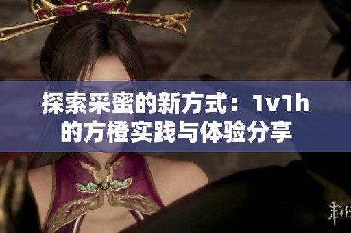 探索采蜜的新方式：1v1h的方橙实践与体验分享
