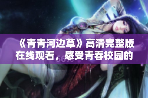 《青青河边草》高清完整版在线观看，感受青春校园的魅力