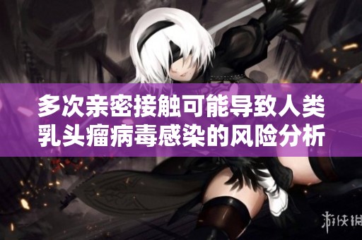 多次亲密接触可能导致人类乳头瘤病毒感染的风险分析