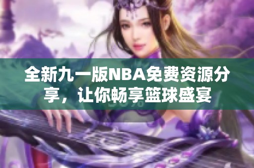 全新九一版NBA免费资源分享，让你畅享篮球盛宴
