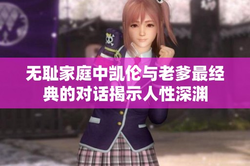 无耻家庭中凯伦与老爹最经典的对话揭示人性深渊