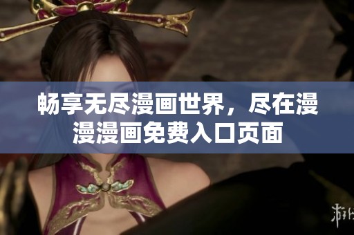 畅享无尽漫画世界，尽在漫漫漫画免费入口页面