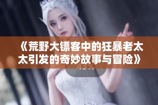 《荒野大镖客中的狂暴老太太引发的奇妙故事与冒险》