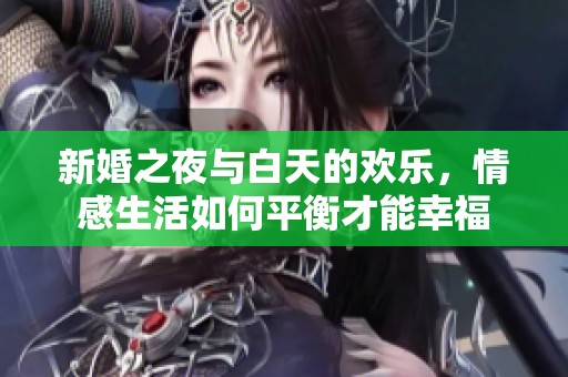 新婚之夜与白天的欢乐，情感生活如何平衡才能幸福