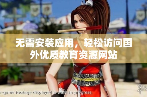 无需安装应用，轻松访问国外优质教育资源网站