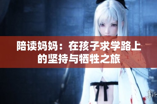 陪读妈妈：在孩子求学路上的坚持与牺牲之旅