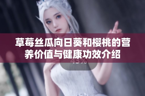 草莓丝瓜向日葵和樱桃的营养价值与健康功效介绍