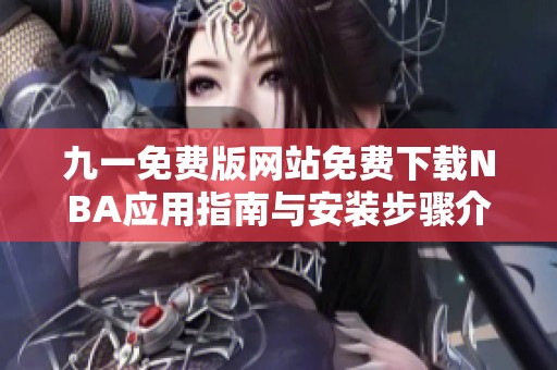 九一免费版网站免费下载NBA应用指南与安装步骤介绍