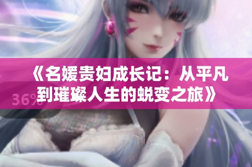 《名媛贵妇成长记：从平凡到璀璨人生的蜕变之旅》