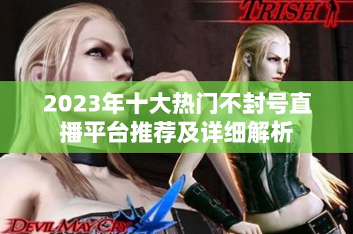 2023年十大热门不封号直播平台推荐及详细解析
