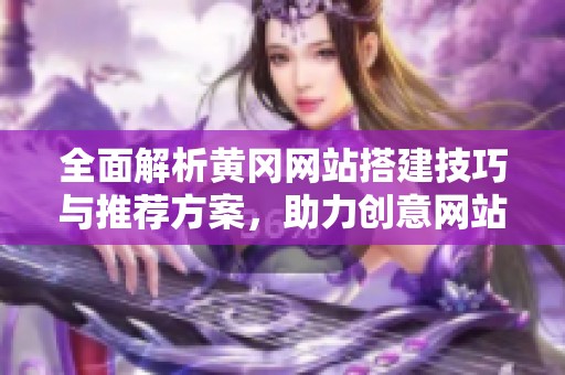 全面解析黄冈网站搭建技巧与推荐方案，助力创意网站设计