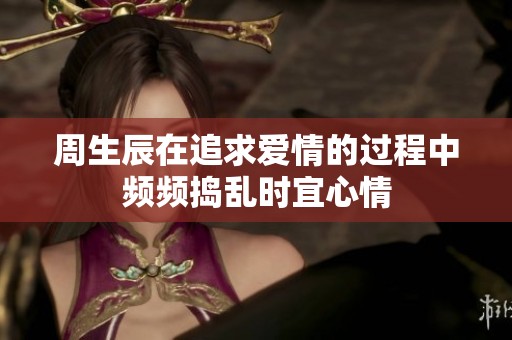 周生辰在追求爱情的过程中频频捣乱时宜心情