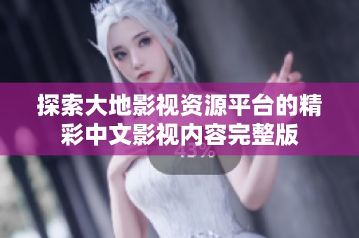 探索大地影视资源平台的精彩中文影视内容完整版