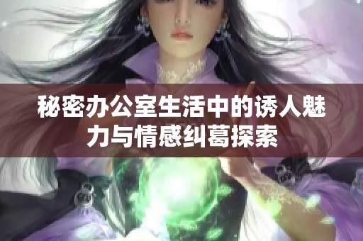 秘密办公室生活中的诱人魅力与情感纠葛探索