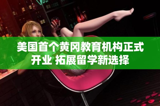 美国首个黄冈教育机构正式开业 拓展留学新选择