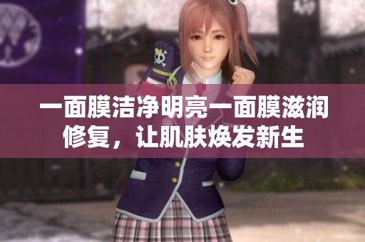 一面膜洁净明亮一面膜滋润修复，让肌肤焕发新生
