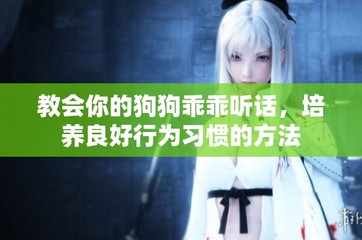 教会你的狗狗乖乖听话，培养良好行为习惯的方法