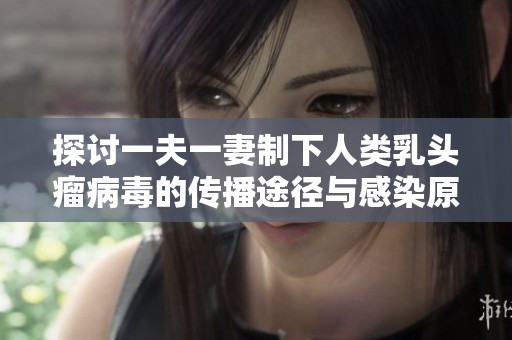 探讨一夫一妻制下人类乳头瘤病毒的传播途径与感染原因