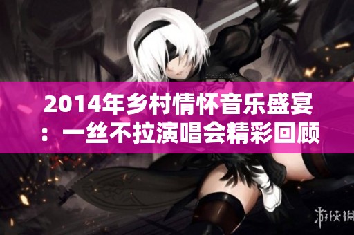 2014年乡村情怀音乐盛宴：一丝不拉演唱会精彩回顾