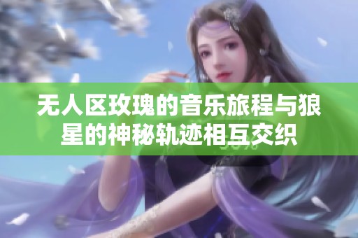 无人区玫瑰的音乐旅程与狼星的神秘轨迹相互交织