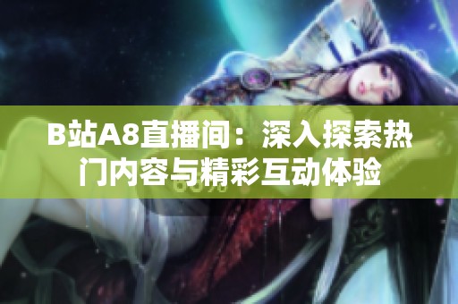 B站A8直播间：深入探索热门内容与精彩互动体验