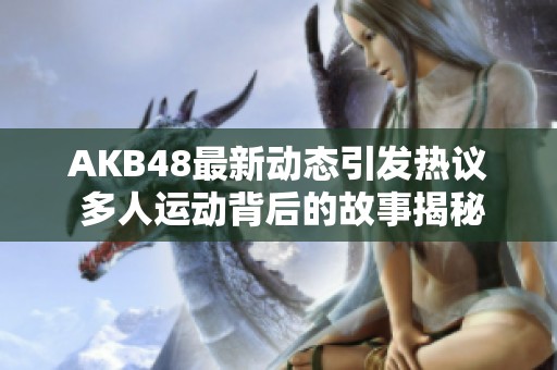 AKB48最新动态引发热议 多人运动背后的故事揭秘