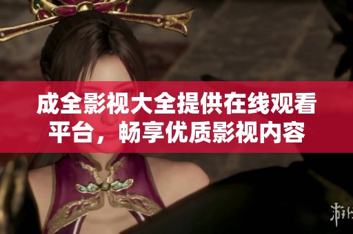成全影视大全提供在线观看平台，畅享优质影视内容