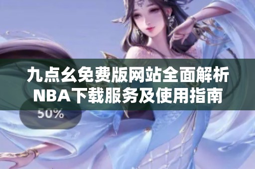 九点幺免费版网站全面解析NBA下载服务及使用指南