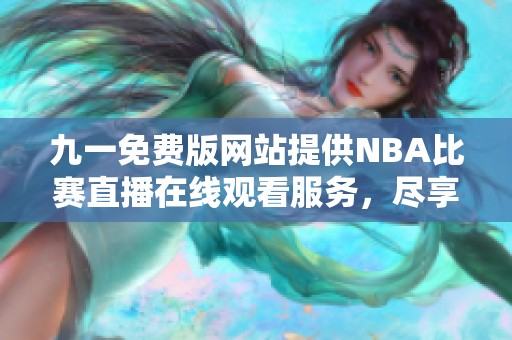 九一免费版网站提供NBA比赛直播在线观看服务，尽享精彩赛事