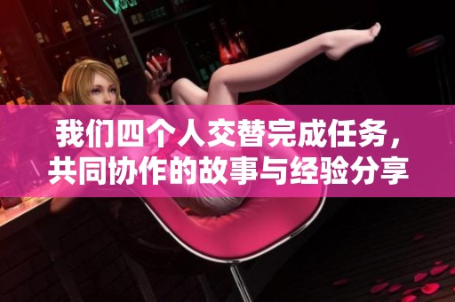 我们四个人交替完成任务，共同协作的故事与经验分享