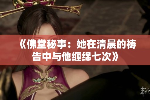 《佛堂秘事：她在清晨的祷告中与他缠绵七次》
