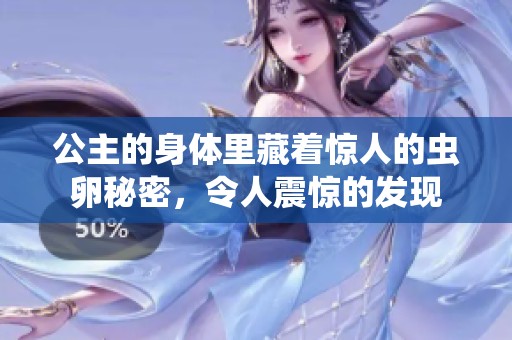 公主的身体里藏着惊人的虫卵秘密，令人震惊的发现