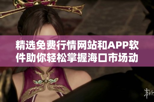 精选免费行情网站和APP软件助你轻松掌握海口市场动态