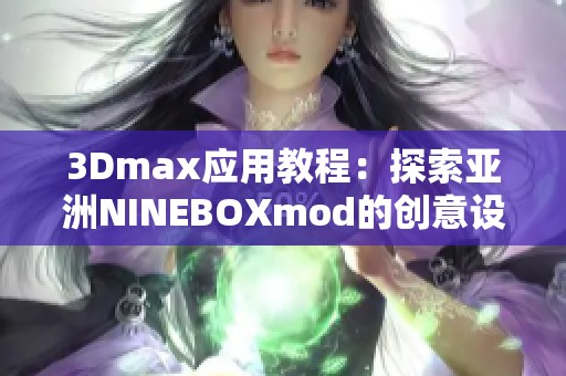 3Dmax应用教程：探索亚洲NINEBOXmod的创意设计技巧