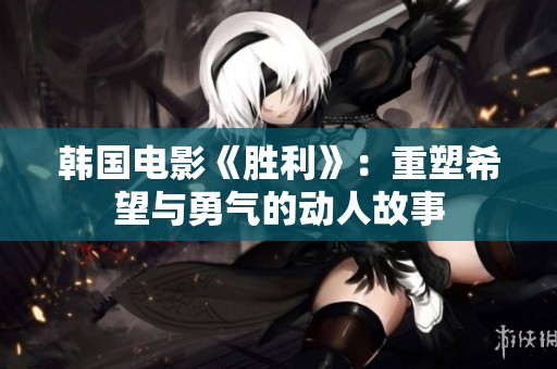 韩国电影《胜利》：重塑希望与勇气的动人故事