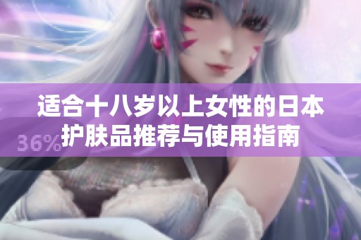 适合十八岁以上女性的日本护肤品推荐与使用指南