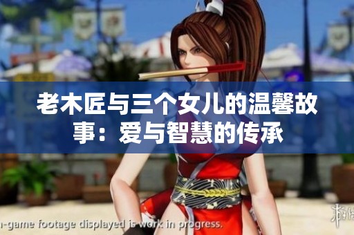 老木匠与三个女儿的温馨故事：爱与智慧的传承