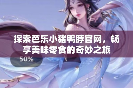 探索芭乐小猪鸭脖官网，畅享美味零食的奇妙之旅