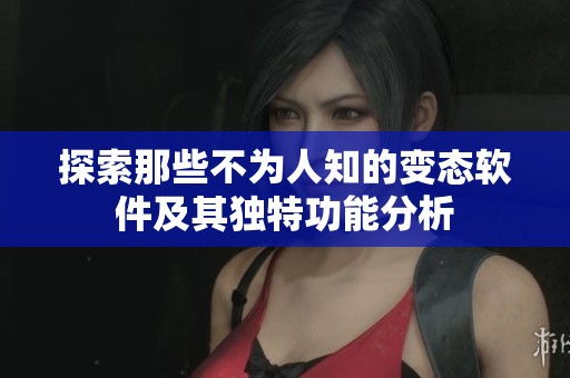 探索那些不为人知的变态软件及其独特功能分析