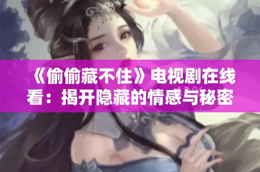 《偷偷藏不住》电视剧在线看：揭开隐藏的情感与秘密之旅