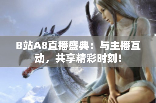 B站A8直播盛典：与主播互动，共享精彩时刻！