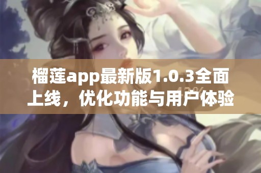 榴莲app最新版1.0.3全面上线，优化功能与用户体验