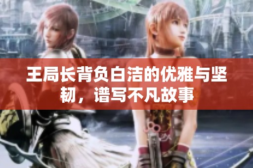 王局长背负白洁的优雅与坚韧，谱写不凡故事